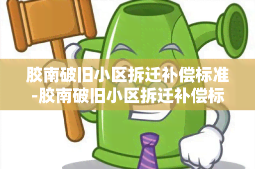 胶南破旧小区拆迁补偿标准-胶南破旧小区拆迁补偿标准是多少