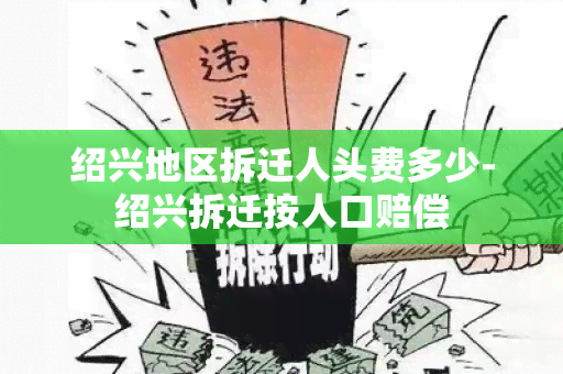 绍兴地区拆迁人头费多少-绍兴拆迁按人口赔偿