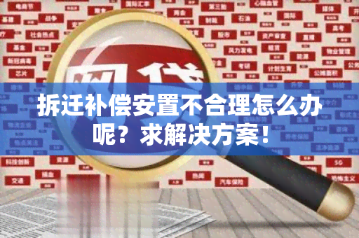 拆迁补偿安置不合理怎么办呢？求解决方案！