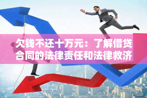 欠钱不还十万元：了解借贷合同的法律责任和法律救济措