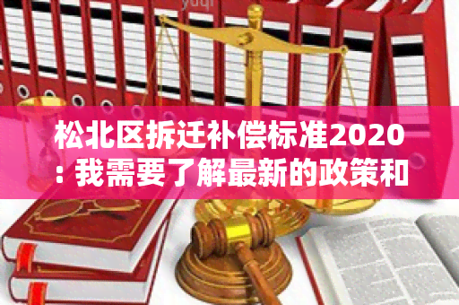 松北区拆迁补偿标准2020: 我需要了解最新的政策和标准信息