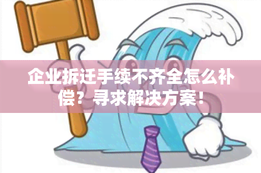 企业拆迁手续不齐全怎么补偿？寻求解决方案！