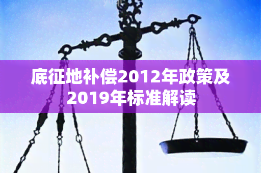 底征地补偿2012年政策及2019年标准解读