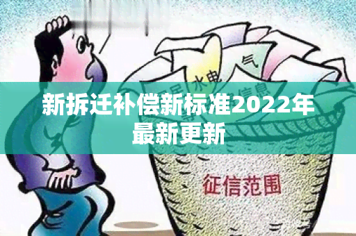 新拆迁补偿新标准2022年最新更新