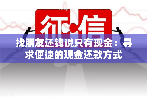 找朋友还钱说只有现金：寻求便捷的现金还款方式