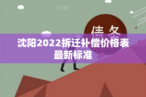 沈阳2022拆迁补偿价格表最新标准