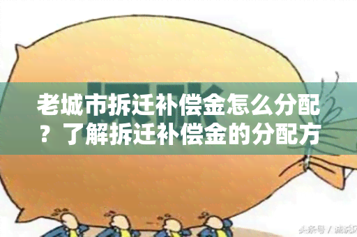 老城市拆迁补偿金怎么分配？了解拆迁补偿金的分配方式，看这里！