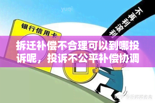 拆迁补偿不合理可以到哪投诉呢，投诉不公平补偿协调