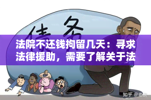 法院不还钱拘留几天：寻求法律援助，需要了解关于法院不还钱拘留几天的相关规定和应对措