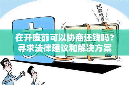 在开庭前可以协商还钱吗？寻求法律建议和解决方案