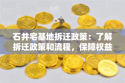 石井宅基地拆迁政策：了解拆迁政策和流程，保障权益