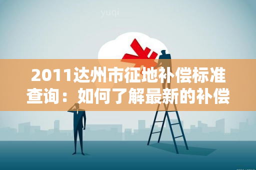 2011达州市征地补偿标准查询：如何了解最新的补偿标准？