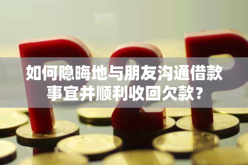 如何隐晦地与朋友沟通借款事宜并顺利收回欠款？