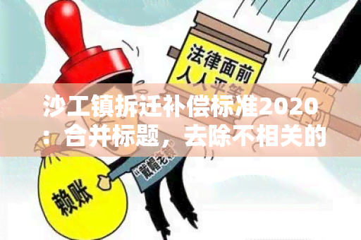 沙工镇拆迁补偿标准2020：合并标题，去除不相关的字。