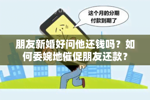 朋友新婚好问他还钱吗？如何委婉地催促朋友还款？