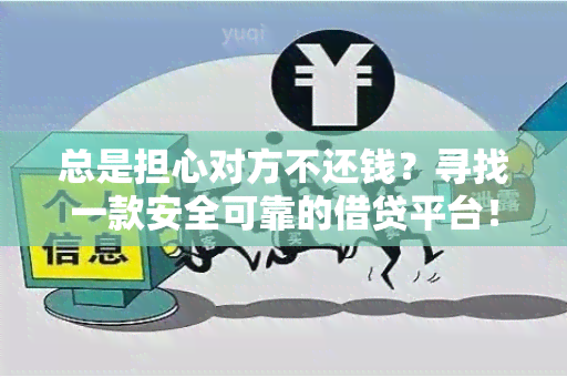 总是担心对方不还钱？寻找一款安全可靠的借贷平台！