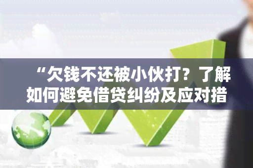 “欠钱不还被小伙打？了解如何避免借贷纠纷及应对措！”