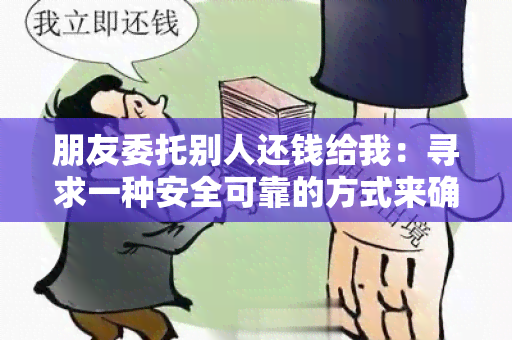 朋友委托别人还钱给我：寻求一种安全可靠的方式来确保朋友委托的债务得以及时偿还