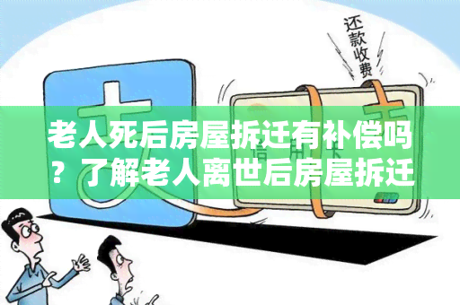 老人死后房屋拆迁有补偿吗？了解老人离世后房屋拆迁是否有经济补偿的相关规定