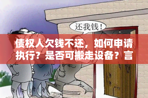 债权人欠钱不还，如何申请执行？是否可搬走设备？言语是否合法？