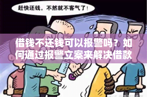 借钱不还钱可以报警吗？如何通过报警立案来解决借款纠纷？