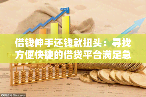 借钱伸手还钱就扭头：寻找方便快捷的借贷平台满足急需资金的用户需求