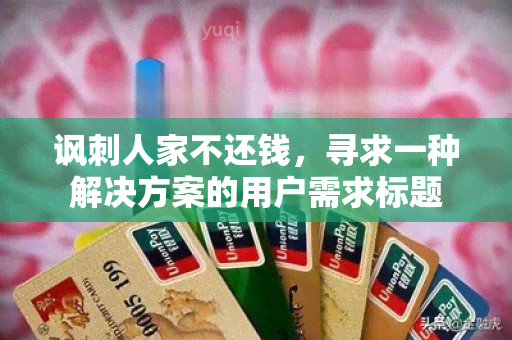 讽刺人家不还钱，寻求一种解决方案的用户需求标题