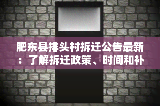 肥东县排头村拆迁公告最新：了解拆迁政策、时间和补偿方案