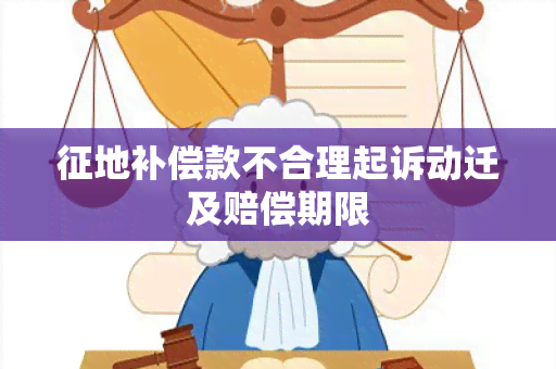 征地补偿款不合理起诉动迁及赔偿期限