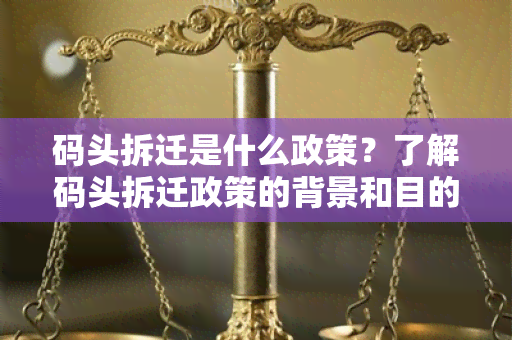 码头拆迁是什么政策？了解码头拆迁政策的背景和目的