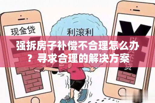 强拆房子补偿不合理怎么办？寻求合理的解决方案