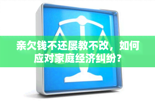 亲欠钱不还屡教不改，如何应对家庭经济纠纷？