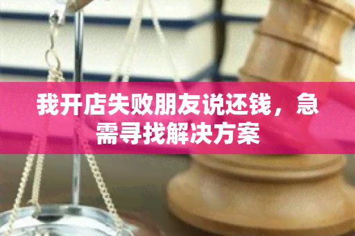 我开店失败朋友说还钱，急需寻找解决方案