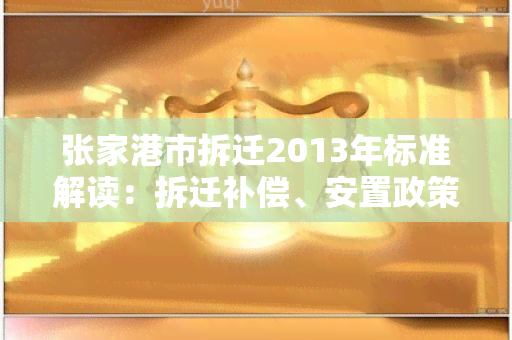 张家港市拆迁2013年标准解读：拆迁补偿、安置政策、程序要求详解