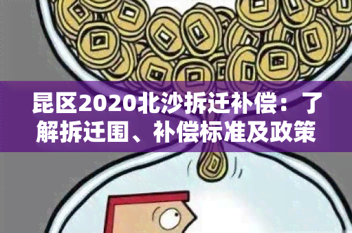 昆区2020北沙拆迁补偿：了解拆迁围、补偿标准及政策详情！