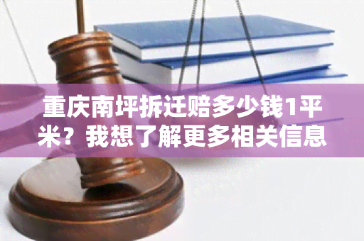 重庆南坪拆迁赔多少钱1平米？我想了解更多相关信息