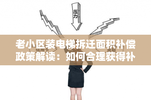 老小区装电梯拆迁面积补偿政策解读：如何合理获得补偿？