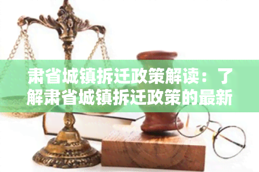 肃省城镇拆迁政策解读：了解肃省城镇拆迁政策的最新规定和实细则