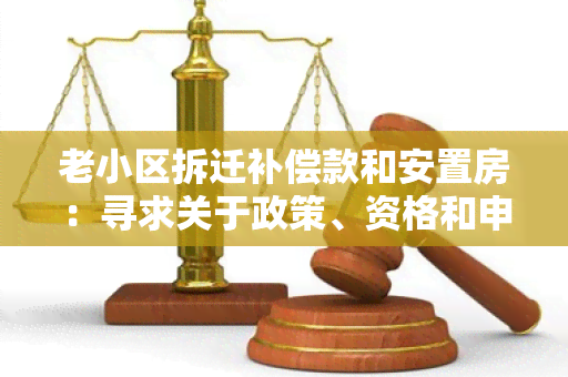 老小区拆迁补偿款和安置房：寻求关于政策、资格和申请程序的用户需求