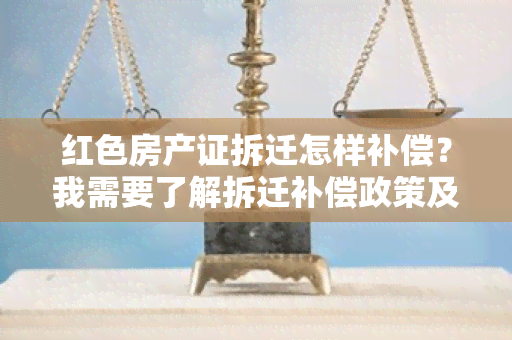 红色房产证拆迁怎样补偿？我需要了解拆迁补偿政策及流程