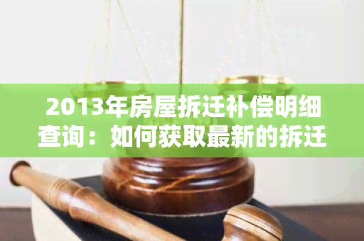 2013年房屋拆迁补偿明细查询：如何获取最新的拆迁补偿标准？