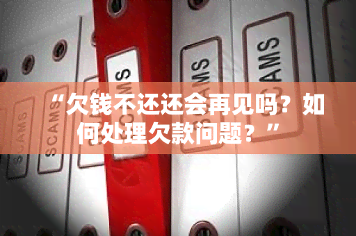 “欠钱不还还会再见吗？如何处理欠款问题？”