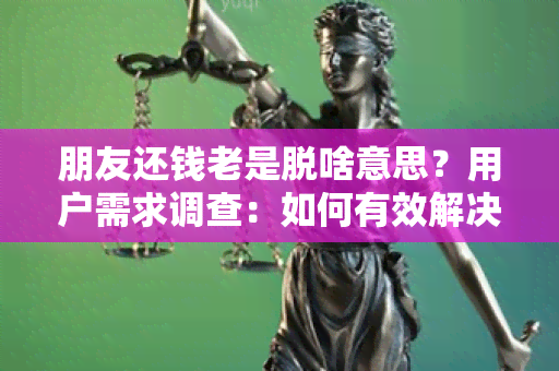 朋友还钱老是脱啥意思？用户需求调查：如何有效解决朋友还钱问题？