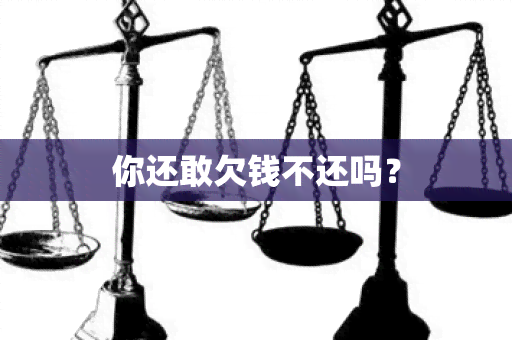 你还敢欠钱不还吗？