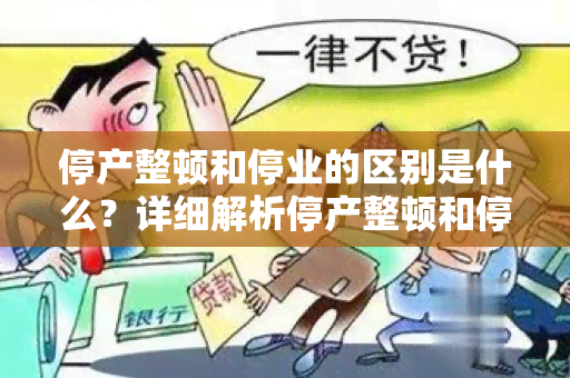 停产整顿和停业的区别是什么？详细解析停产整顿和停业的区别及影响因素