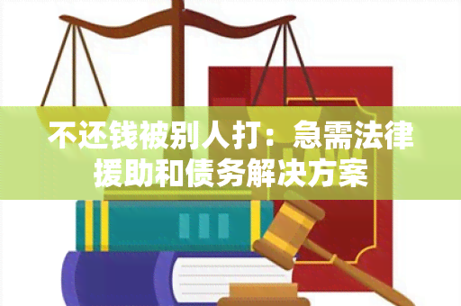 不还钱被别人打：急需法律援助和债务解决方案