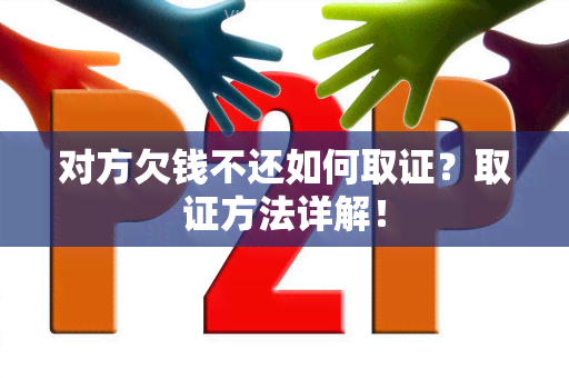 对方欠钱不还如何取证？取证方法详解！