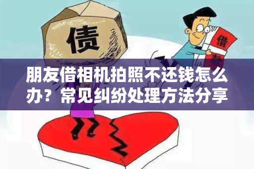 朋友借相机拍照不还钱怎么办？常见纠纷处理方法分享