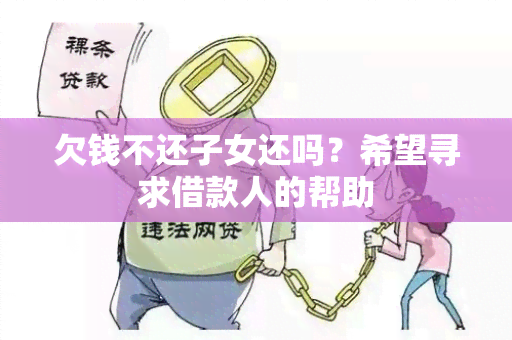 欠钱不还子女还吗？希望寻求借款人的帮助