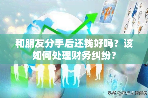 和朋友分手后还钱好吗？该如何处理财务纠纷？